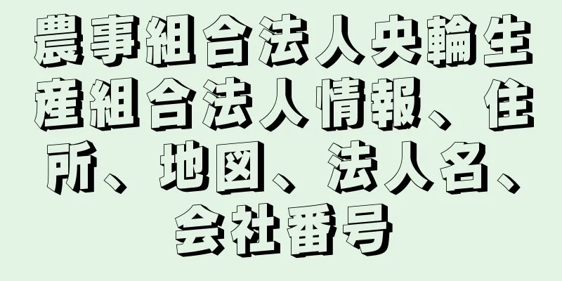 農事組合法人央輪生産組合法人情報、住所、地図、法人名、会社番号