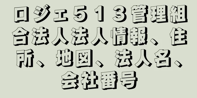 ロジェ５１３管理組合法人法人情報、住所、地図、法人名、会社番号