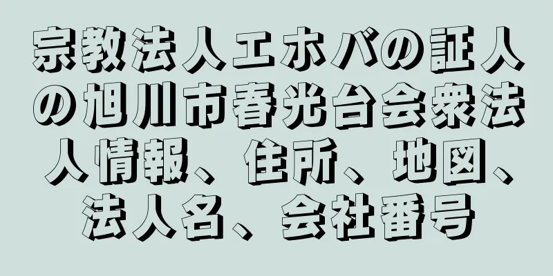 宗教法人エホバの証人の旭川市春光台会衆法人情報、住所、地図、法人名、会社番号