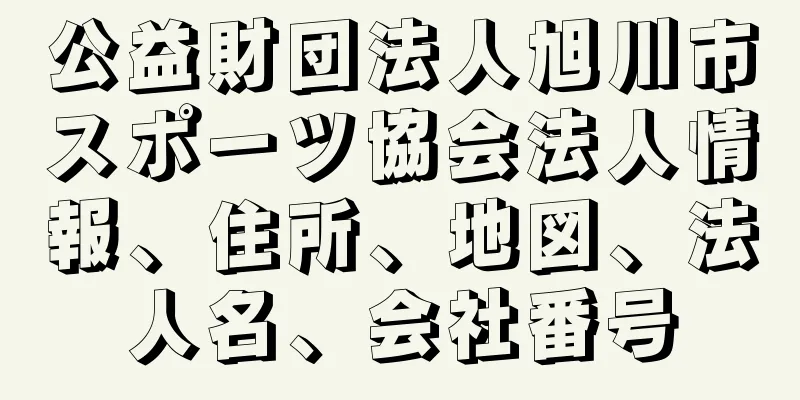 公益財団法人旭川市スポーツ協会法人情報、住所、地図、法人名、会社番号