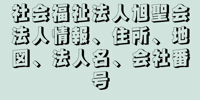 社会福祉法人旭聖会法人情報、住所、地図、法人名、会社番号