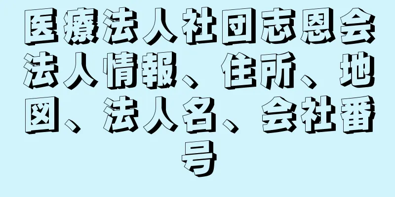 医療法人社団志恩会法人情報、住所、地図、法人名、会社番号