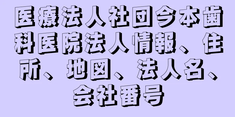 医療法人社団今本歯科医院法人情報、住所、地図、法人名、会社番号