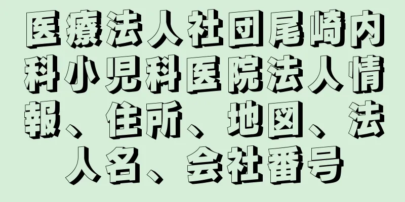 医療法人社団尾崎内科小児科医院法人情報、住所、地図、法人名、会社番号