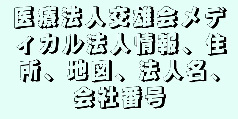 医療法人交雄会メディカル法人情報、住所、地図、法人名、会社番号