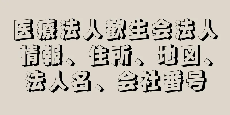 医療法人歓生会法人情報、住所、地図、法人名、会社番号