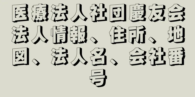 医療法人社団慶友会法人情報、住所、地図、法人名、会社番号