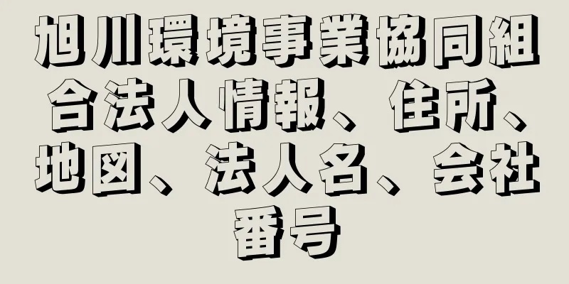 旭川環境事業協同組合法人情報、住所、地図、法人名、会社番号