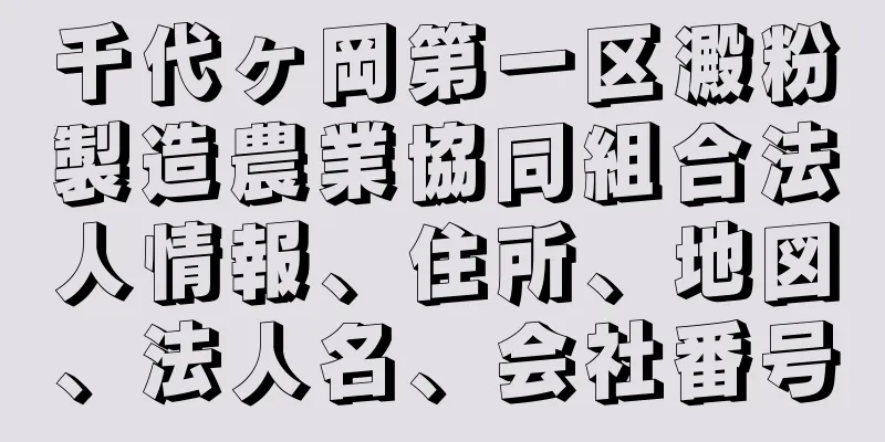 千代ヶ岡第一区澱粉製造農業協同組合法人情報、住所、地図、法人名、会社番号