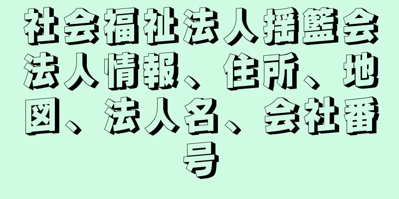 社会福祉法人揺籃会法人情報、住所、地図、法人名、会社番号