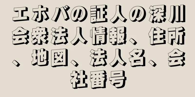 エホバの証人の深川会衆法人情報、住所、地図、法人名、会社番号