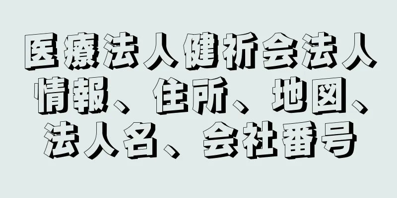 医療法人健祈会法人情報、住所、地図、法人名、会社番号