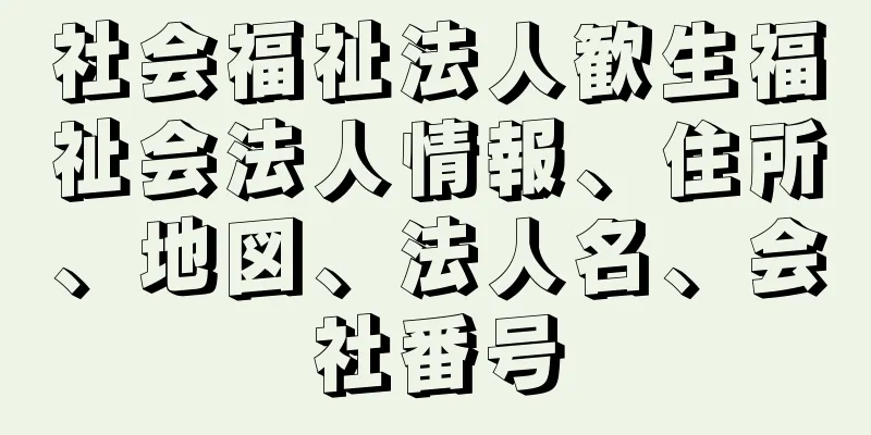 社会福祉法人歓生福祉会法人情報、住所、地図、法人名、会社番号