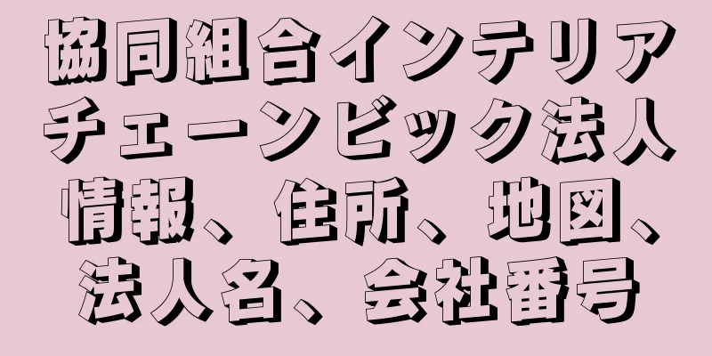 協同組合インテリアチェーンビック法人情報、住所、地図、法人名、会社番号