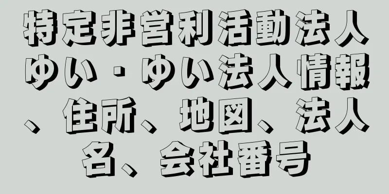 特定非営利活動法人ゆい・ゆい法人情報、住所、地図、法人名、会社番号