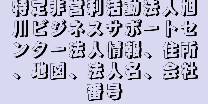 特定非営利活動法人旭川ビジネスサポートセンター法人情報、住所、地図、法人名、会社番号