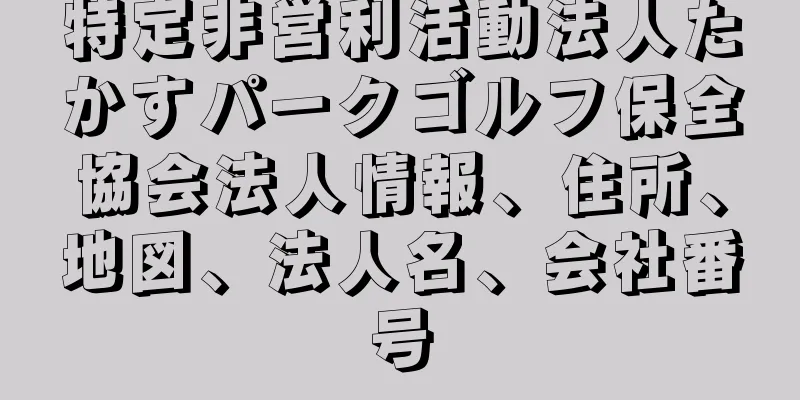 特定非営利活動法人たかすパークゴルフ保全協会法人情報、住所、地図、法人名、会社番号