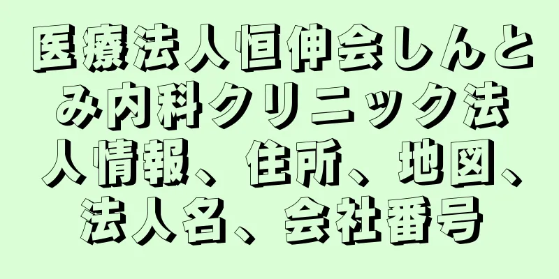 医療法人恒伸会しんとみ内科クリニック法人情報、住所、地図、法人名、会社番号