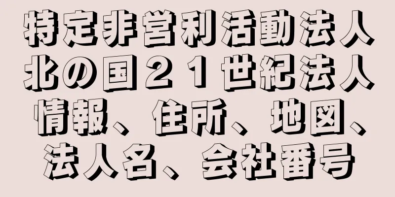 特定非営利活動法人北の国２１世紀法人情報、住所、地図、法人名、会社番号