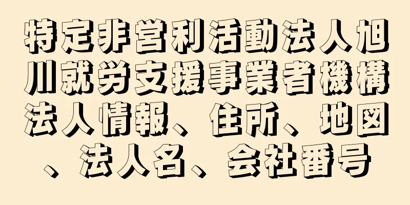 特定非営利活動法人旭川就労支援事業者機構法人情報、住所、地図、法人名、会社番号