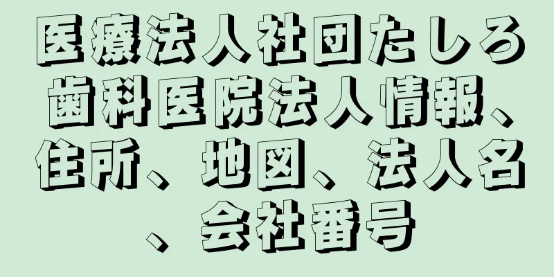 医療法人社団たしろ歯科医院法人情報、住所、地図、法人名、会社番号