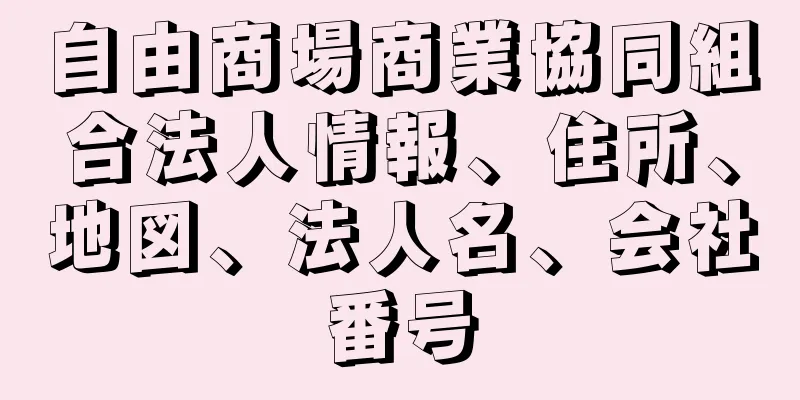 自由商場商業協同組合法人情報、住所、地図、法人名、会社番号