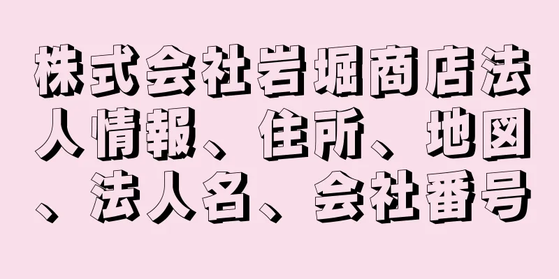 株式会社岩堀商店法人情報、住所、地図、法人名、会社番号