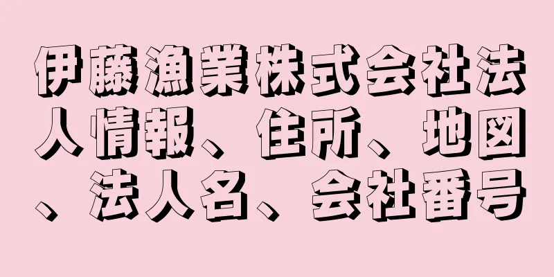 伊藤漁業株式会社法人情報、住所、地図、法人名、会社番号