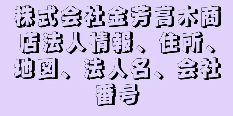 株式会社金芳高木商店法人情報、住所、地図、法人名、会社番号