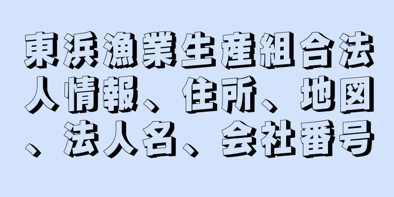 東浜漁業生産組合法人情報、住所、地図、法人名、会社番号