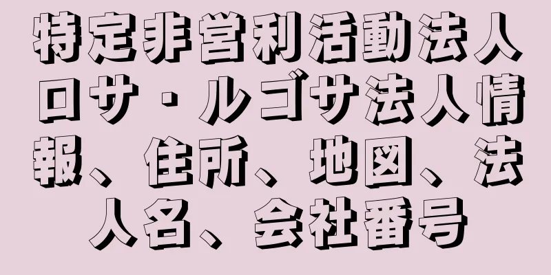 特定非営利活動法人ロサ・ルゴサ法人情報、住所、地図、法人名、会社番号