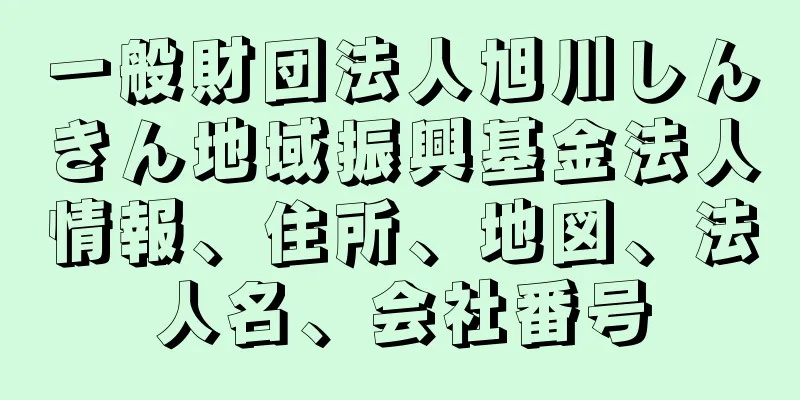 一般財団法人旭川しんきん地域振興基金法人情報、住所、地図、法人名、会社番号