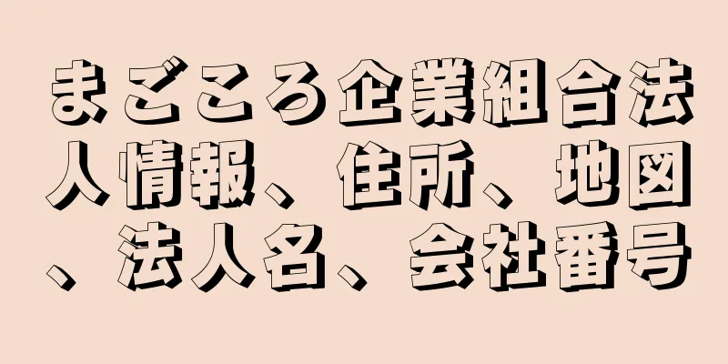 まごころ企業組合法人情報、住所、地図、法人名、会社番号