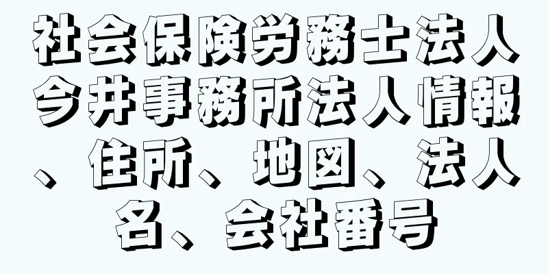 社会保険労務士法人今井事務所法人情報、住所、地図、法人名、会社番号