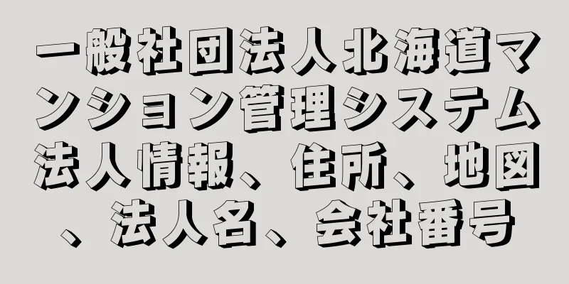 一般社団法人北海道マンション管理システム法人情報、住所、地図、法人名、会社番号