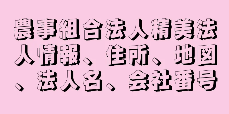 農事組合法人精美法人情報、住所、地図、法人名、会社番号