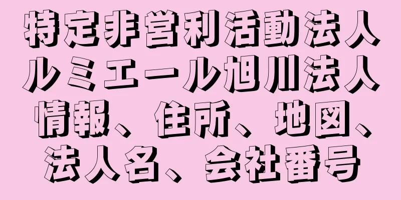 特定非営利活動法人ルミエール旭川法人情報、住所、地図、法人名、会社番号