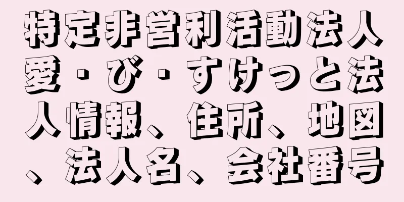 特定非営利活動法人愛・び・すけっと法人情報、住所、地図、法人名、会社番号