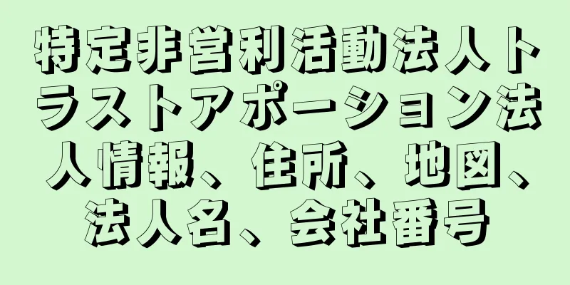 特定非営利活動法人トラストアポーション法人情報、住所、地図、法人名、会社番号