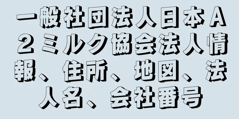 一般社団法人日本Ａ２ミルク協会法人情報、住所、地図、法人名、会社番号