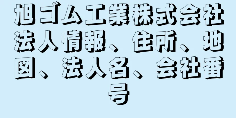 旭ゴム工業株式会社法人情報、住所、地図、法人名、会社番号