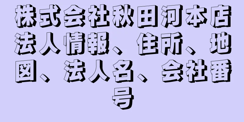 株式会社秋田河本店法人情報、住所、地図、法人名、会社番号