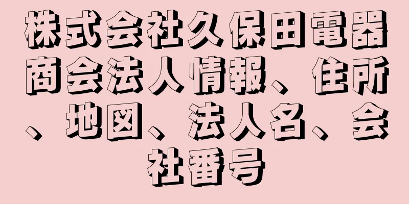 株式会社久保田電器商会法人情報、住所、地図、法人名、会社番号