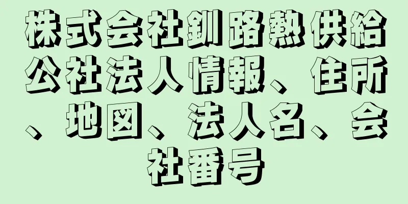 株式会社釧路熱供給公社法人情報、住所、地図、法人名、会社番号