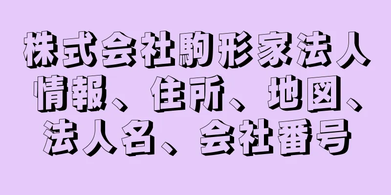 株式会社駒形家法人情報、住所、地図、法人名、会社番号