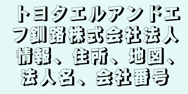 トヨタエルアンドエフ釧路株式会社法人情報、住所、地図、法人名、会社番号