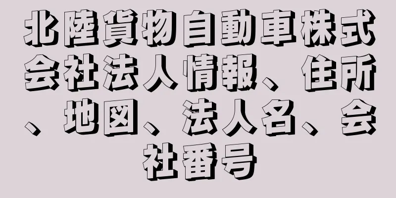 北陸貨物自動車株式会社法人情報、住所、地図、法人名、会社番号