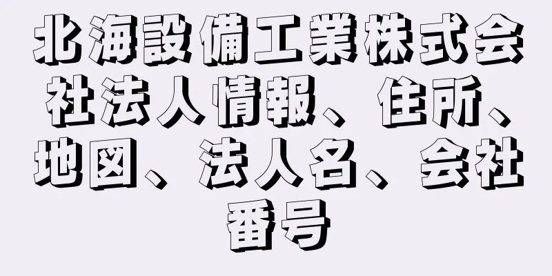 北海設備工業株式会社法人情報、住所、地図、法人名、会社番号