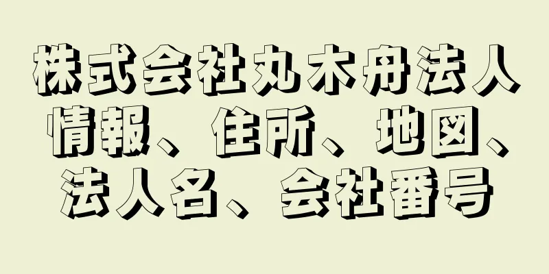 株式会社丸木舟法人情報、住所、地図、法人名、会社番号