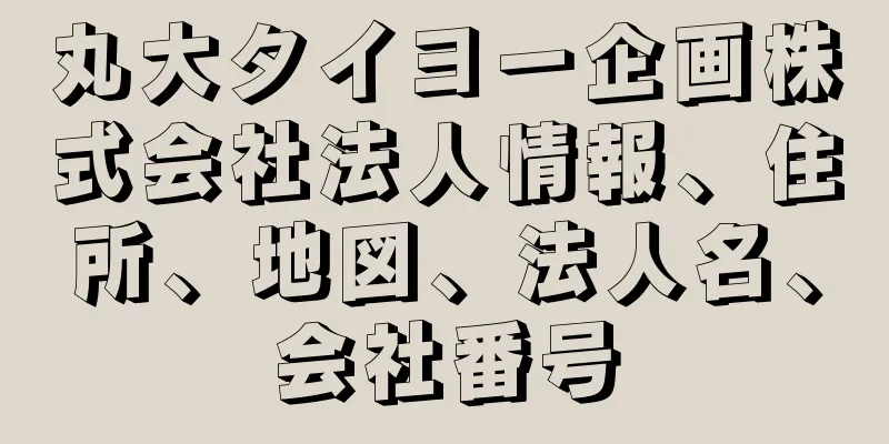 丸大タイヨー企画株式会社法人情報、住所、地図、法人名、会社番号